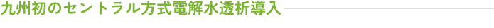 九州初のセントラル方式電解水透析導入 | 前田医院